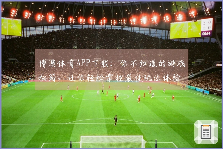 博澳体育APP下载：你不知道的游戏秘籍，让你轻松掌控最佳玩法体验！